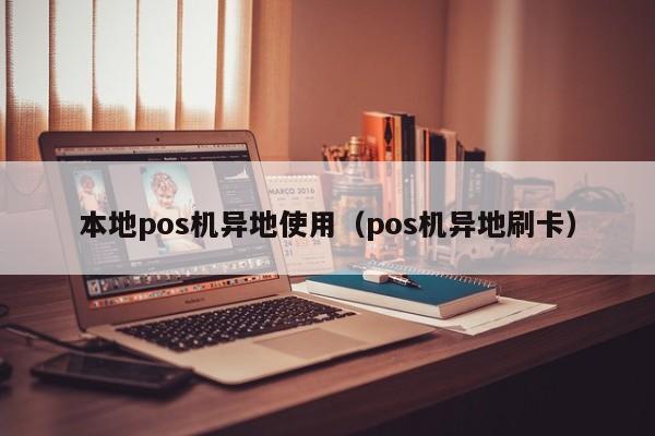 本地pos机异地使用（pos机异地刷卡）