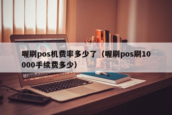 喔刷pos机费率多少了（喔刷pos刷10000手续费多少）