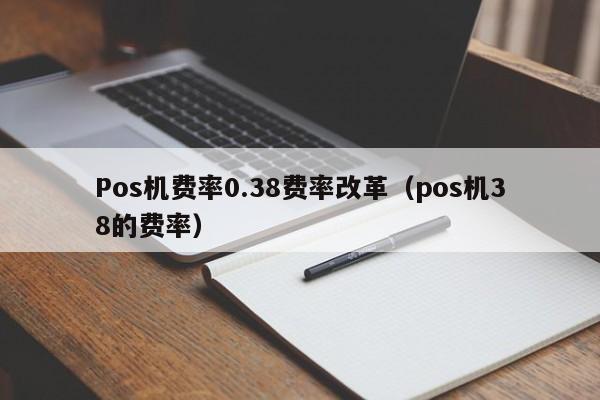Pos机费率0.38费率改革（pos机38的费率）