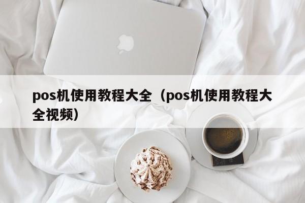 pos机使用教程大全（pos机使用教程大全视频）