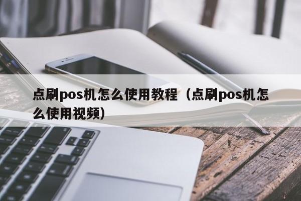 点刷pos机怎么使用教程（点刷pos机怎么使用视频）
