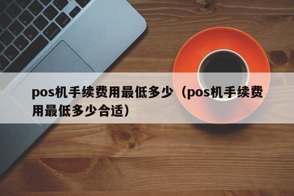 pos机手续费用最低多少（pos机手续费用最低多少合适）