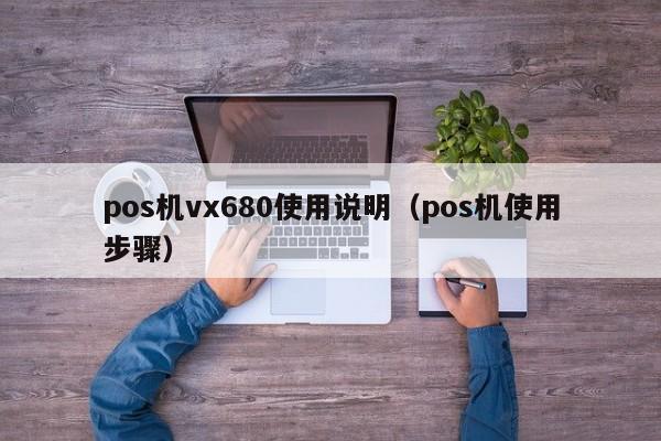 pos机vx680使用说明（pos机使用步骤）