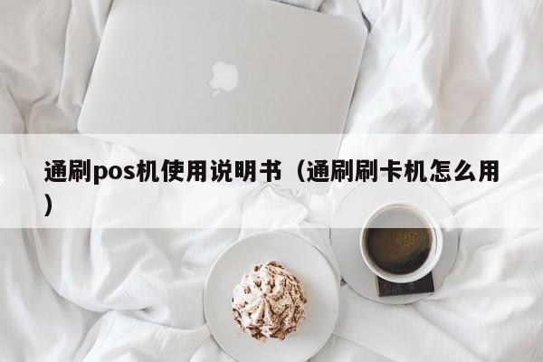 通刷pos机使用说明书（通刷刷卡机怎么用）