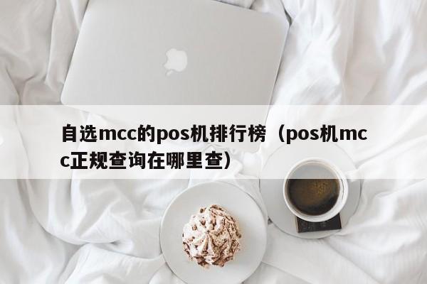 自选mcc的pos机排行榜（pos机mcc正规查询在哪里查）