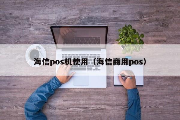 海信pos机使用（海信商用pos）