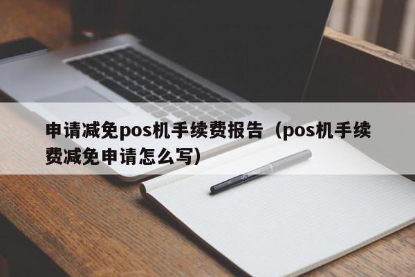 申请减免pos机手续费报告（pos机手续费减免申请怎么写）
