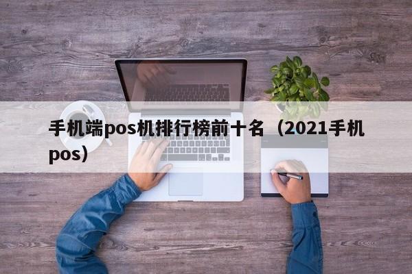 手机端pos机排行榜前十名（2021手机pos）