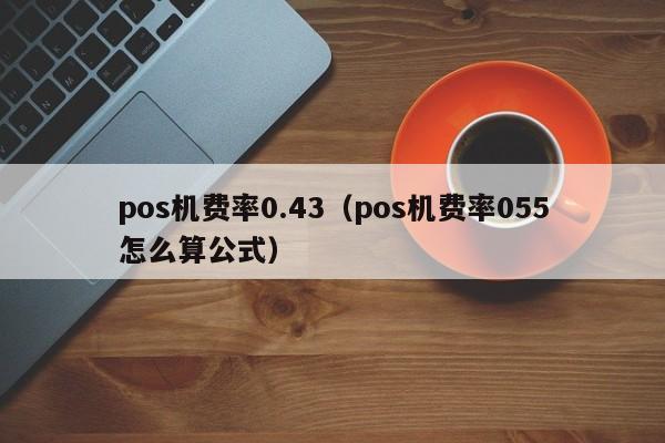 pos机费率0.43（pos机费率055怎么算公式）