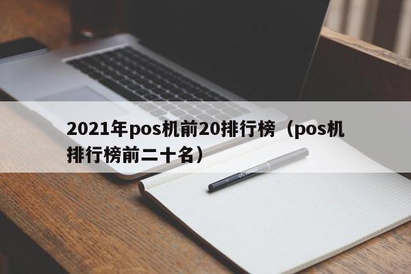 2021年pos机前20排行榜（pos机排行榜前二十名）