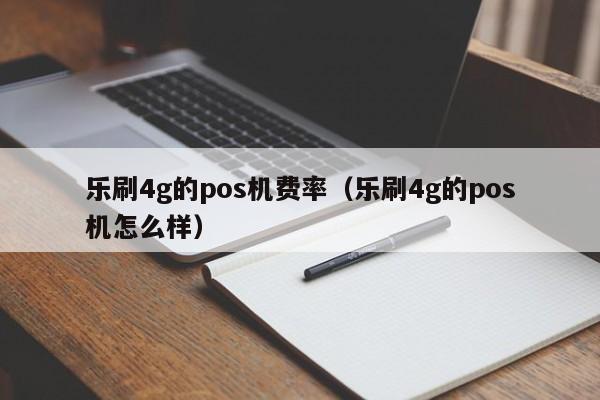 乐刷4g的pos机费率（乐刷4g的pos机怎么样）