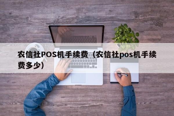 农信社POS机手续费（农信社pos机手续费多少）