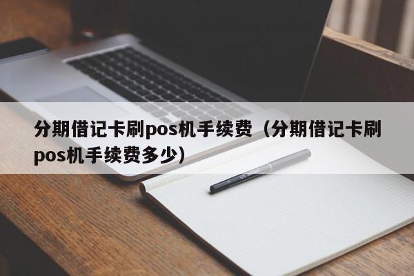 分期借记卡刷pos机手续费（分期借记卡刷pos机手续费多少）