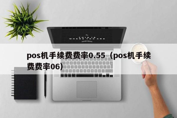 pos机手续费费率0.55（pos机手续费费率06）
