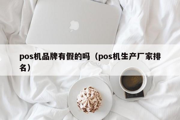 pos机品牌有假的吗（pos机生产厂家排名）