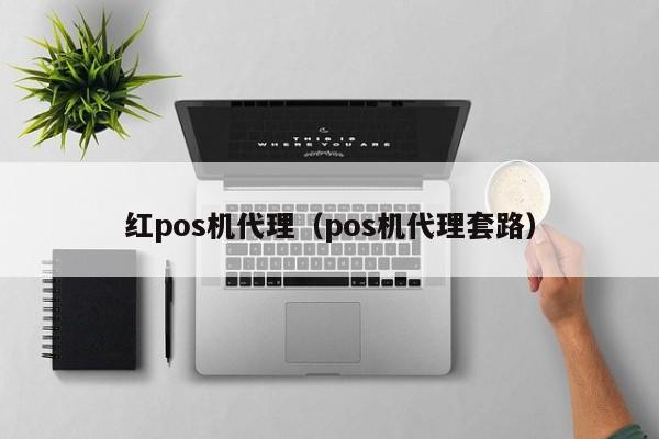 红pos机代理（pos机代理套路）