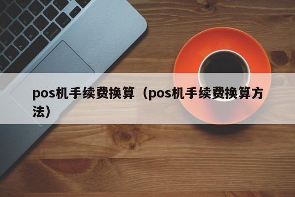 pos机手续费换算（pos机手续费换算方法）