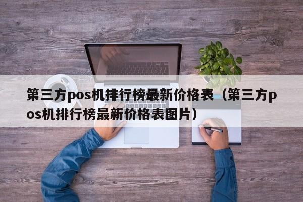 第三方pos机排行榜最新价格表（第三方pos机排行榜最新价格表图片）