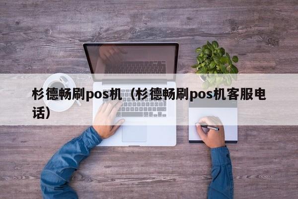 杉德畅刷pos机（杉德畅刷pos机客服电话）